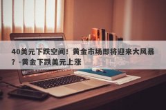40美元下跌空间！黄金市场即将迎来大风暴？-黄金下跌美元上涨