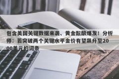 包含美国关键数据来袭、黄金酝酿爆发！分析师：若突破两个关键水平金价有望