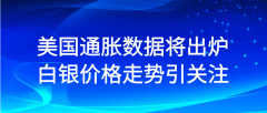 美国通胀数据将出炉，白银价格走势引关注