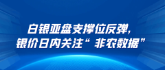 白银亚盘支撑位反弹，银价日内关注“非农数据”