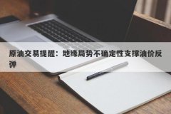 原油交易提醒：地缘局势不确定性支撑油价反弹
