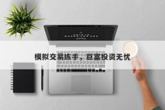 模拟交易练手，巨富投资无忧