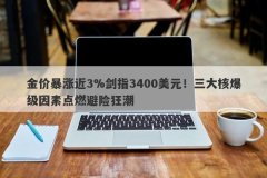 金价暴涨近3%剑指3400美元！三大核爆级因素点燃避险狂潮