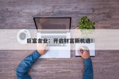巨富金业：开启财富新机遇！