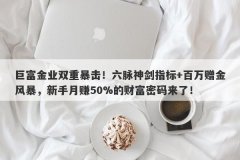 巨富金业双重暴击！六脉神剑指标+百万赠金风暴，新手月赚50%的财富密码来了