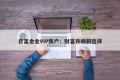 巨富金业VIP账户：财富升级新选择